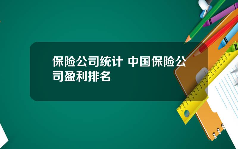 保险公司统计 中国保险公司盈利排名